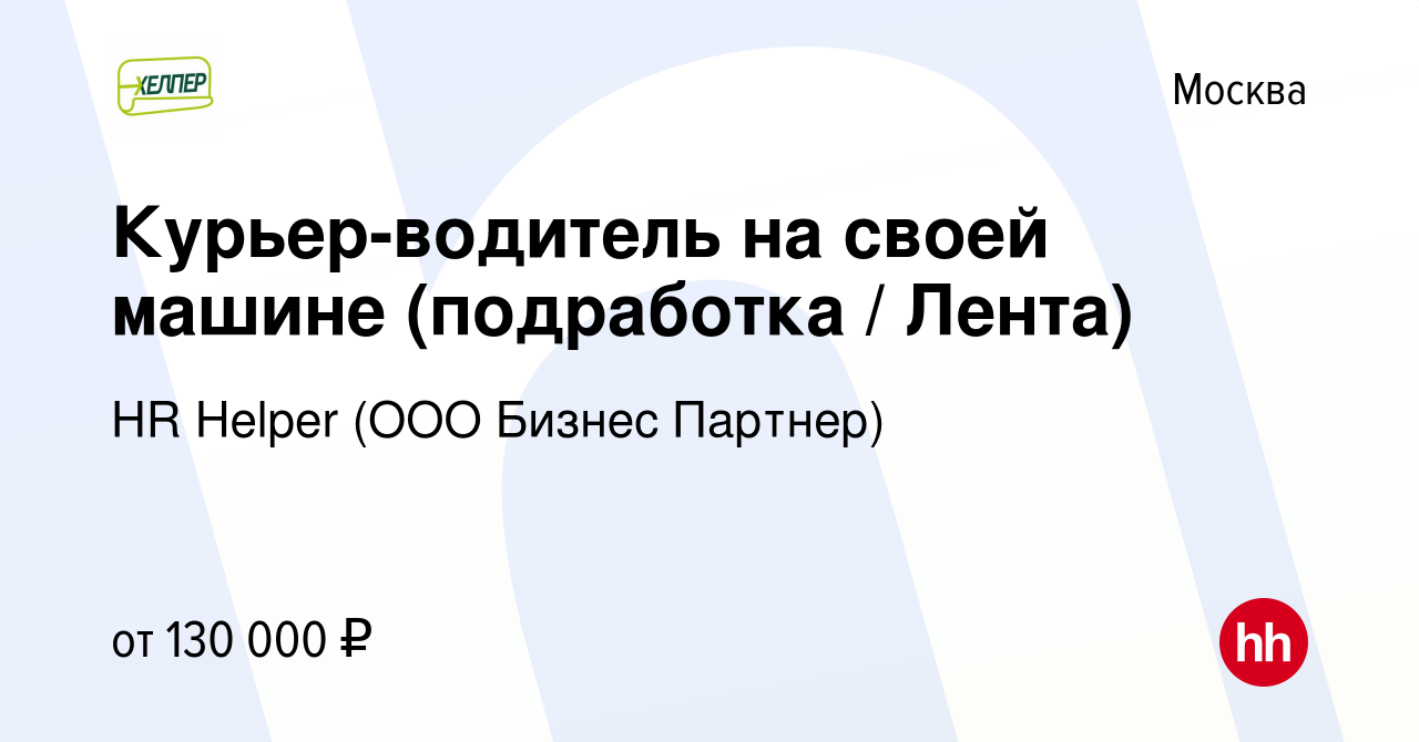 Вакансия Курьер-водитель на своей машине (подработка / Лента) в Москве,  работа в компании HR Helper (ООО Бизнес Партнер) (вакансия в архиве c 22  января 2024)