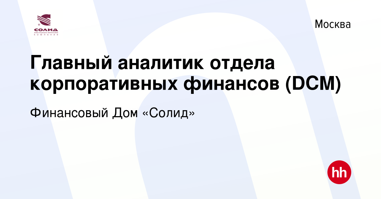 Вакансия Главный аналитик отдела корпоративных финансов (DCM) в Москве,  работа в компании Финансовый Дом «Солид» (вакансия в архиве c 29 декабря  2023)