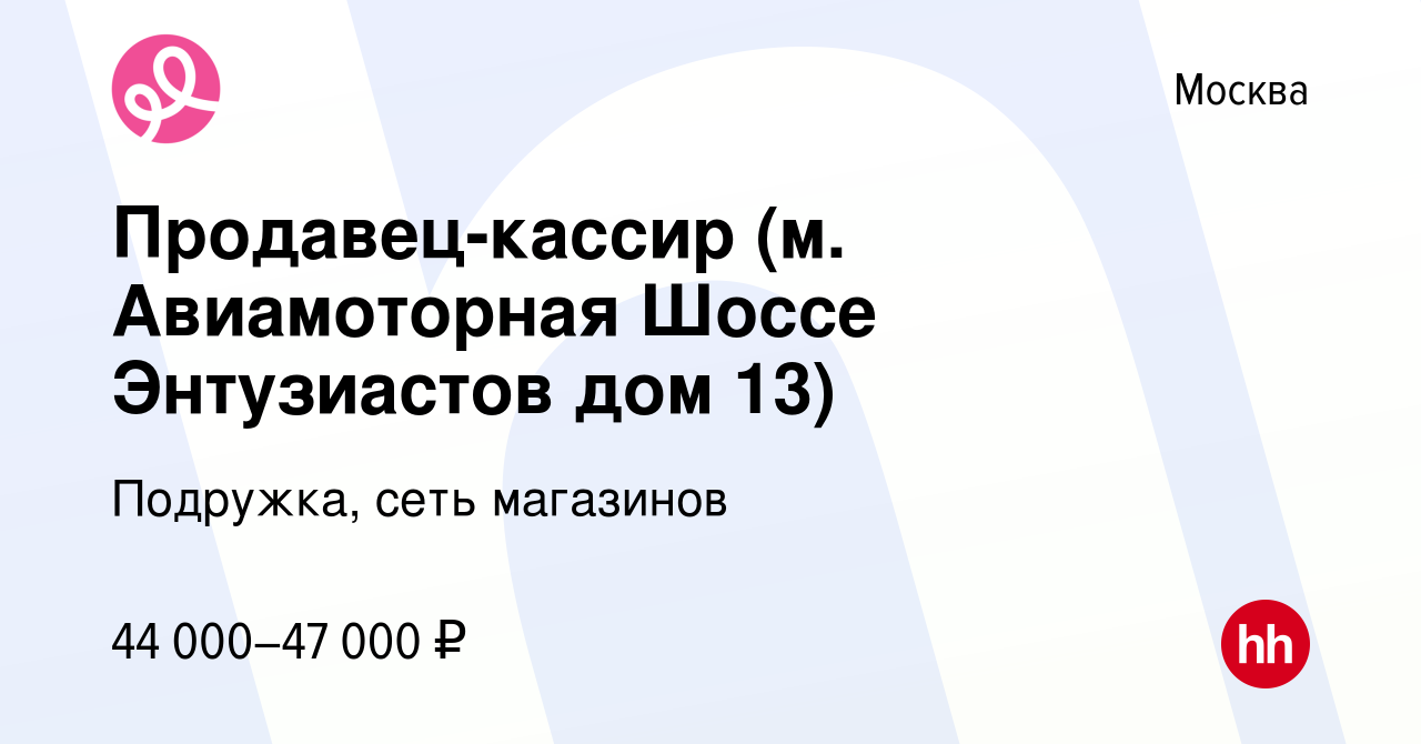 Вакансия Продавец-кассир (м. Авиамоторная Шоссе Энтузиастов дом 13) в  Москве, работа в компании Подружка, сеть магазинов (вакансия в архиве c 1  декабря 2023)