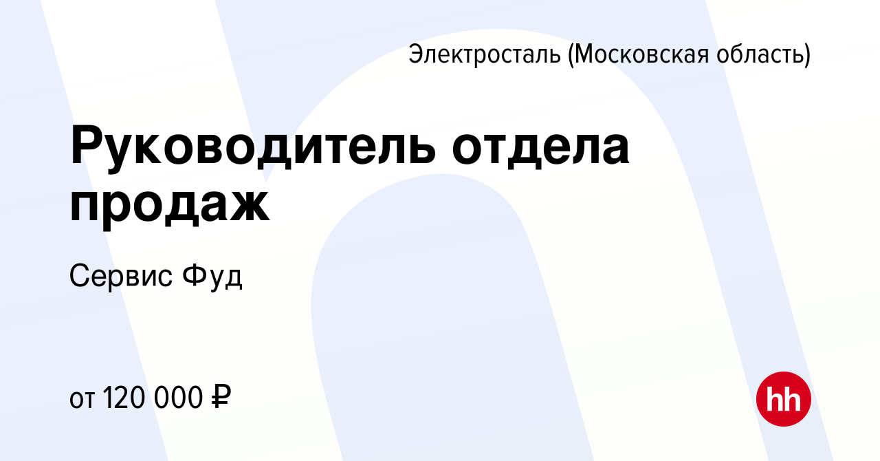 Вакансия Руководитель отдела продаж в Электростали, работа в компании  Сервис Фуд (вакансия в архиве c 29 декабря 2023)