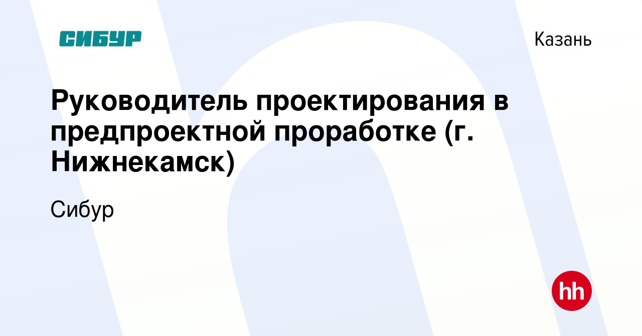 Вакансия Руководитель проектирования в предпроектной проработке (г.  Нижнекамск) в Казани, работа в компании Сибур (вакансия в архиве c 29  декабря 2023)