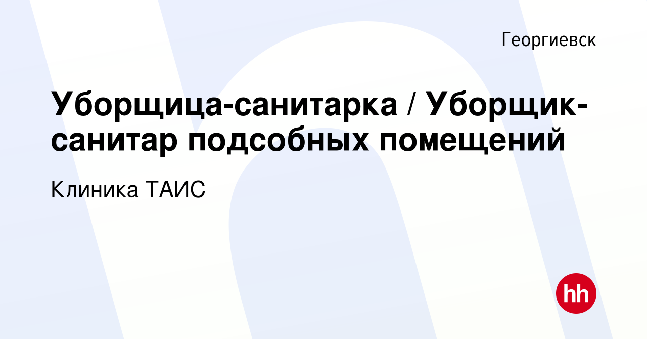 Вакансия Уборщица-санитарка / Уборщик-санитар подсобных помещений в  Георгиевске, работа в компании Клиника ТАИС (вакансия в архиве c 29 декабря  2023)