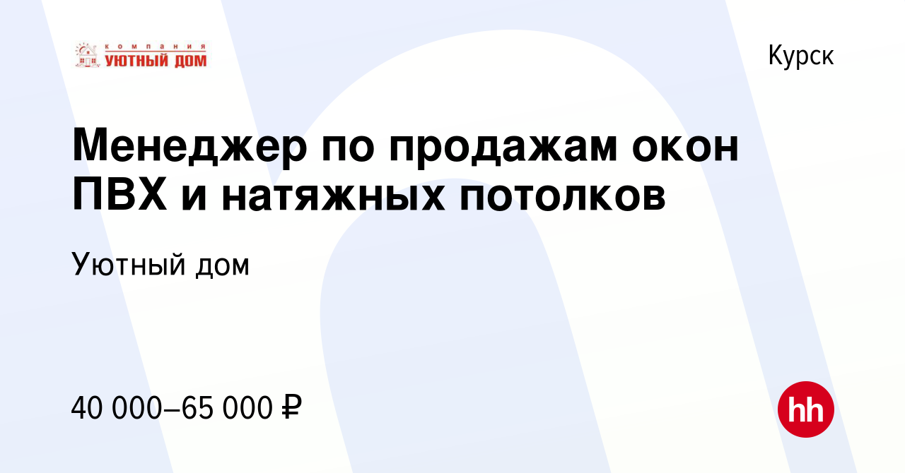 Вакансия Менеджер по продажам окон ПВХ и натяжных потолков в Курске, работа  в компании Уютный дом (вакансия в архиве c 29 декабря 2023)