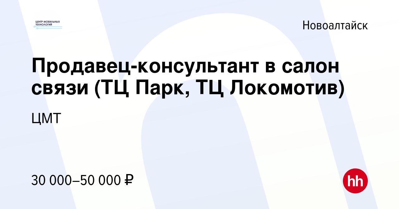 Вакансия Продавец-консультант в салон связи (ТЦ Парк, ТЦ Локомотив) в  Новоалтайске, работа в компании ЦМТ (вакансия в архиве c 10 декабря 2023)