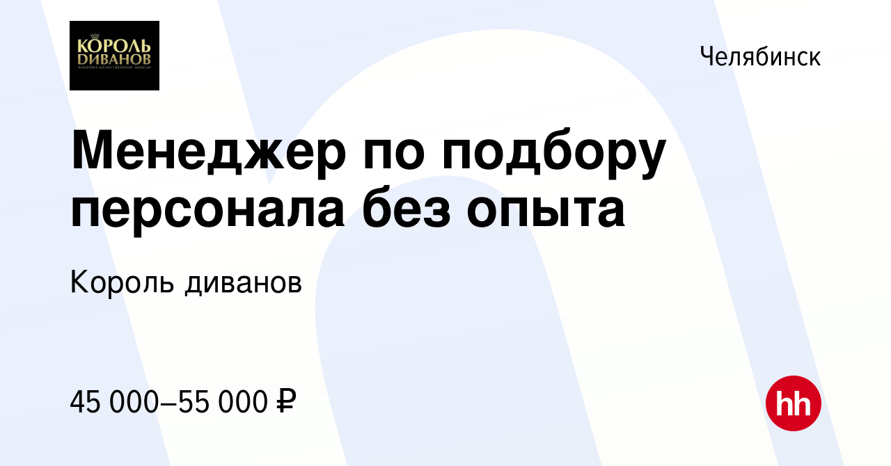 Вакансия Менеджер по подбору персонала без опыта в Челябинске, работа в  компании Король диванов (вакансия в архиве c 1 февраля 2024)