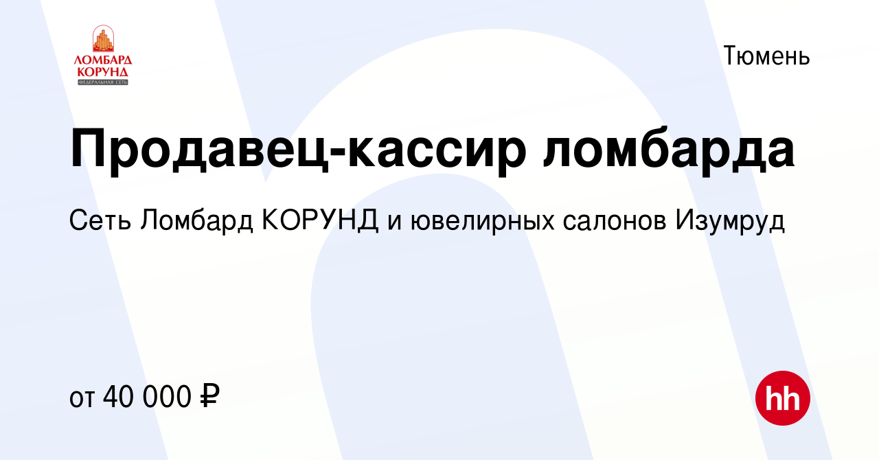 Вакансия Продавец-кассир ломбарда в Тюмени, работа в компании Сеть Ломбард  КОРУНД и ювелирных салонов Изумруд (вакансия в архиве c 8 января 2024)