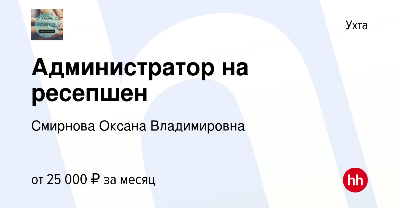 Вакансия Администратор на ресепшен в Ухте, работа в компании Смирнова  Оксана Владимировна (вакансия в архиве c 29 декабря 2023)