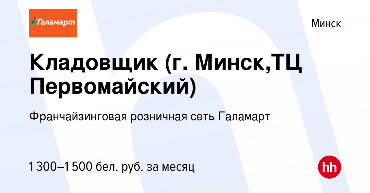 Вакансия Кладовщик (г. Минск,ТЦ Первомайский) в Минске, работа в компании  Франчайзинговая розничная сеть Галамарт (вакансия в архиве c 8 января 2024)