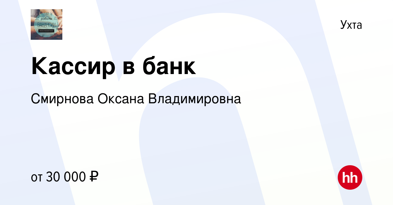 Вакансия Кассир в банк в Ухте, работа в компании Смирнова Оксана  Владимировна (вакансия в архиве c 29 декабря 2023)