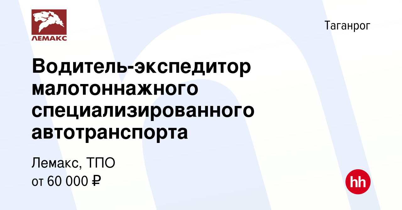 Вакансия Водитель-экспедитор малотоннажного специализированного  автотранспорта в Таганроге, работа в компании Лемакс, ТПО (вакансия в  архиве c 8 января 2024)