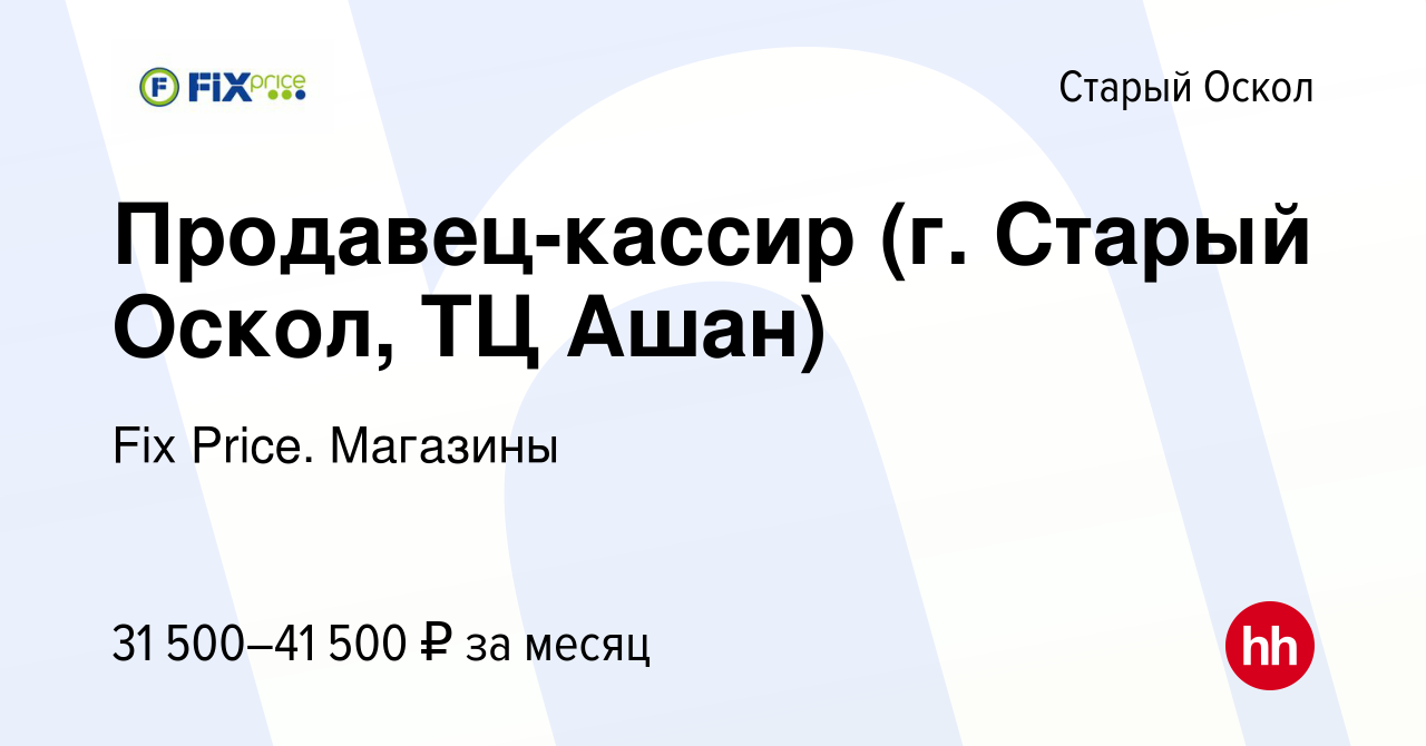 Вакансия Продавец-кассир (г. Старый Оскол, ТЦ Ашан) в Старом Осколе, работа  в компании Fix Price. Магазины (вакансия в архиве c 17 февраля 2024)