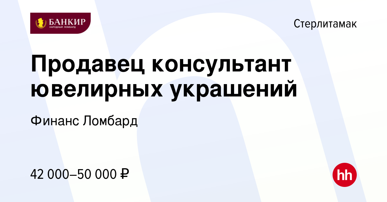 Вакансия Продавец консультант ювелирных украшений в Стерлитамаке, работа в  компании Финанс Ломбард (вакансия в архиве c 8 января 2024)