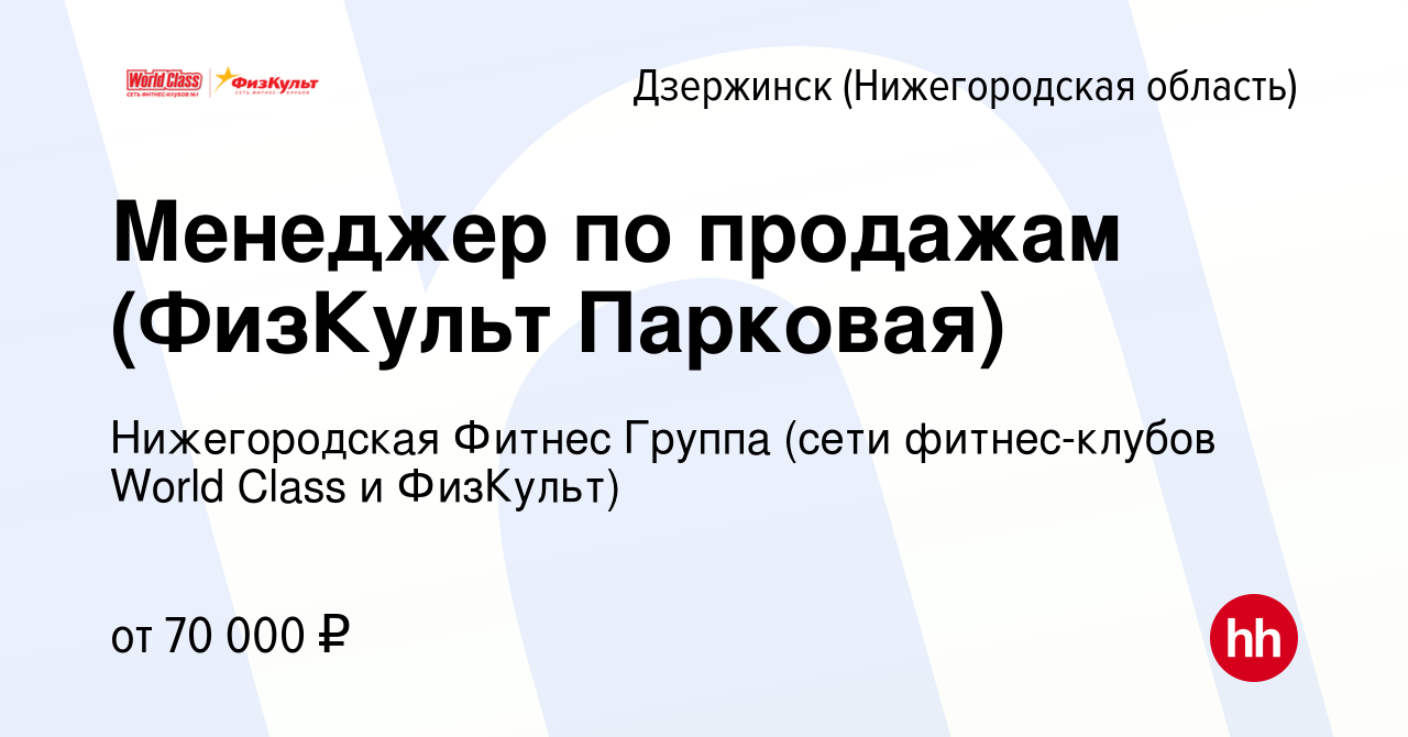 Вакансия Менеджер по продажам (ФизКульт Парковая) в Дзержинске, работа в  компании Нижегородская Фитнес Группа (сети фитнес-клубов World Class и  ФизКульт) (вакансия в архиве c 22 февраля 2024)