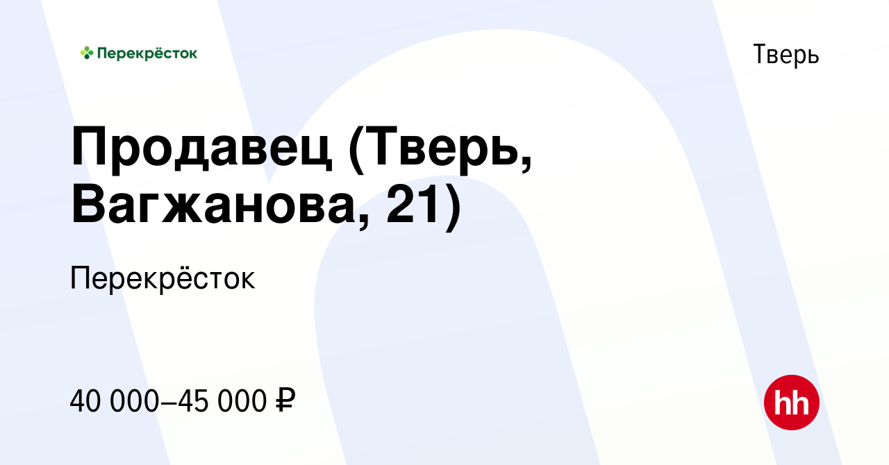 Вакансия Продавец (Тверь, Вагжанова, 21) в Твери, работа в компании  Перекрёсток (вакансия в архиве c 8 января 2024)