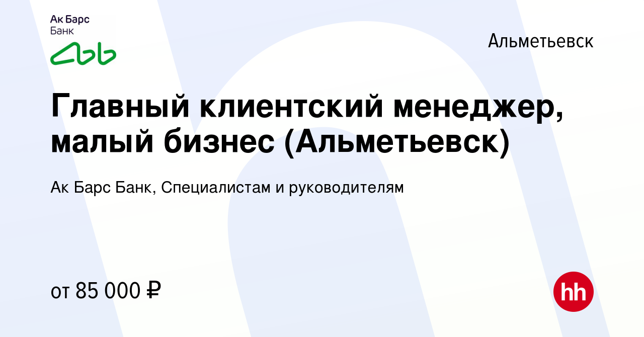 Вакансия Главный клиентский менеджер, малый бизнес (Альметьевск) в  Альметьевске, работа в компании Ак Барс Банк, Специалистам и руководителям  (вакансия в архиве c 8 января 2024)