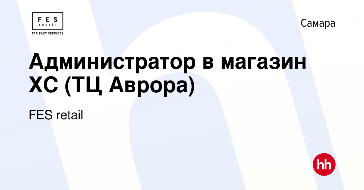 Вакансия Администратор в магазин ХС (ТЦ Аврора) в Самаре, работа в компании  FES retail (вакансия в архиве c 24 декабря 2023)