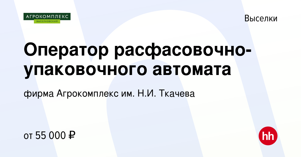 Вакансия Оператор расфасовочно-упаковочного автомата в Выселках, работа в  компании фирма Агрокомплекс им. Н.И. Ткачева (вакансия в архиве c 8 января  2024)