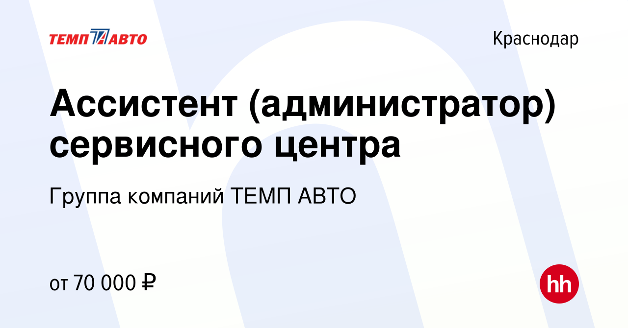 Вакансия Ассистент (администратор) сервисного центра в Краснодаре, работа в  компании Группа компаний ТЕМП АВТО (вакансия в архиве c 8 января 2024)