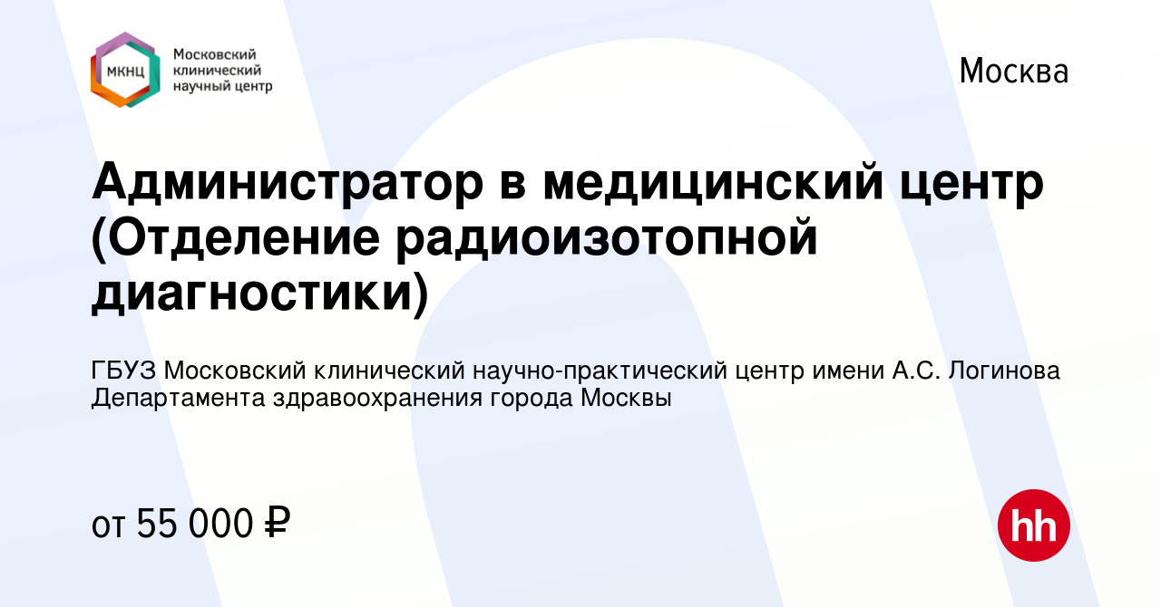 Вакансия Администратор в медицинский центр (Отделение радиоизотопной  диагностики) в Москве, работа в компании ГБУЗ Московский клинический  научно-практический центр имени А.С. Логинова Департамента здравоохранения  города Москвы (вакансия в архиве c 8 ...