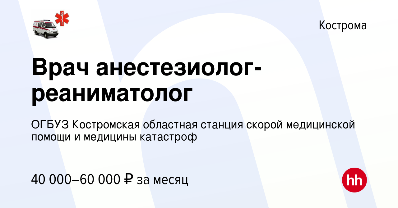 Вакансия Врач анестезиолог-реаниматолог в Костроме, работа в компании ОГБУЗ  Костромская областная станция скорой медицинской помощи и медицины  катастроф (вакансия в архиве c 8 января 2024)