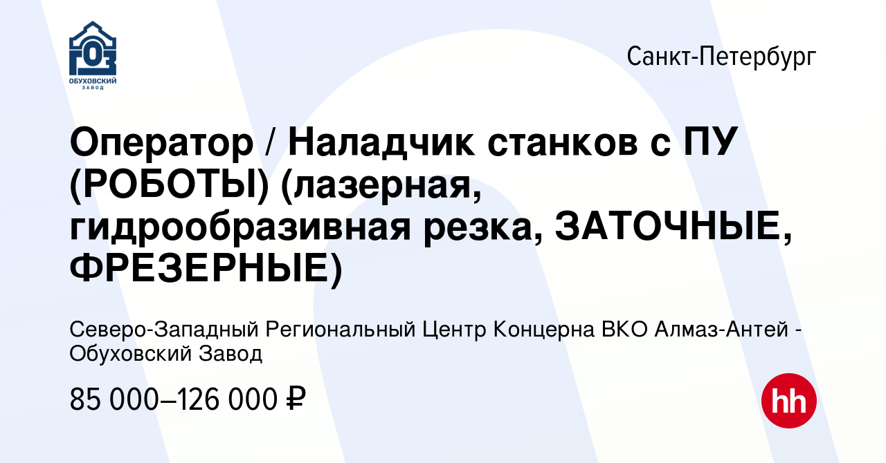 Вакансия Оператор станков с ПУ / Наладчик станков с ПУ (лазерная,  гидрообразивная резка, ЗАТОЧНЫЕ, ФРЕЗЕРНЫЕ) в Санкт-Петербурге, работа в  компании Северо-Западный Региональный Центр Концерна ВКО Алмаз-Антей - Обуховский  Завод