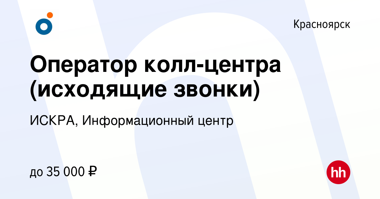 Вакансия Оператор колл-центра (исходящие звонки) в Красноярске, работа в  компании ИСКРА, Информационный центр (вакансия в архиве c 29 декабря 2023)