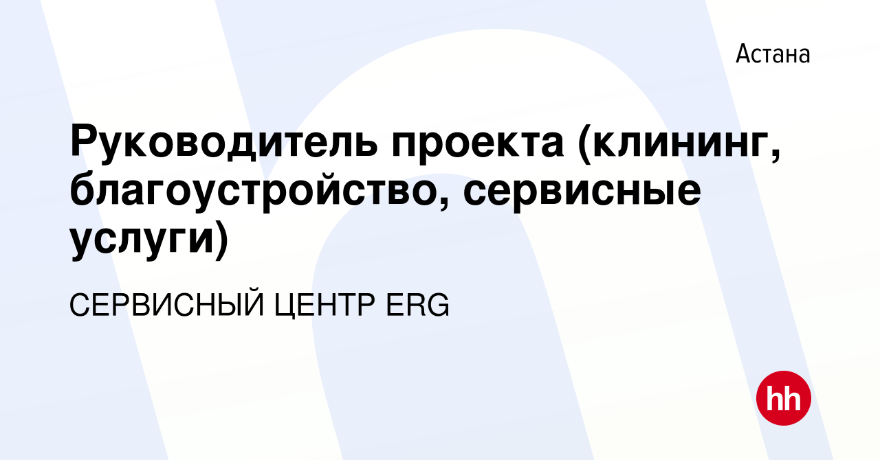 Вакансия Руководитель проекта (клининг, благоустройство, сервисные услуги)  в Астане, работа в компании СЕРВИСНЫЙ ЦЕНТР ERG (вакансия в архиве c 21  декабря 2023)