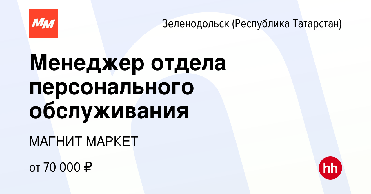 Вакансия Менеджер отдела персонального обслуживания в Зеленодольске  (Республике Татарстан), работа в компании МАГНИТ МАРКЕТ (вакансия в архиве  c 9 января 2024)