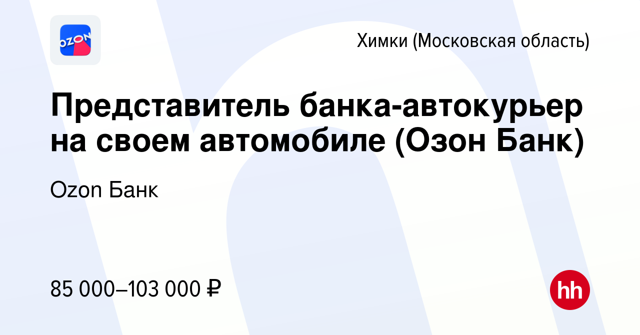 Вакансия Представитель банка-автокурьер на своем автомобиле (Озон Банк) в  Химках, работа в компании Ozon Fintech (вакансия в архиве c 9 января 2024)