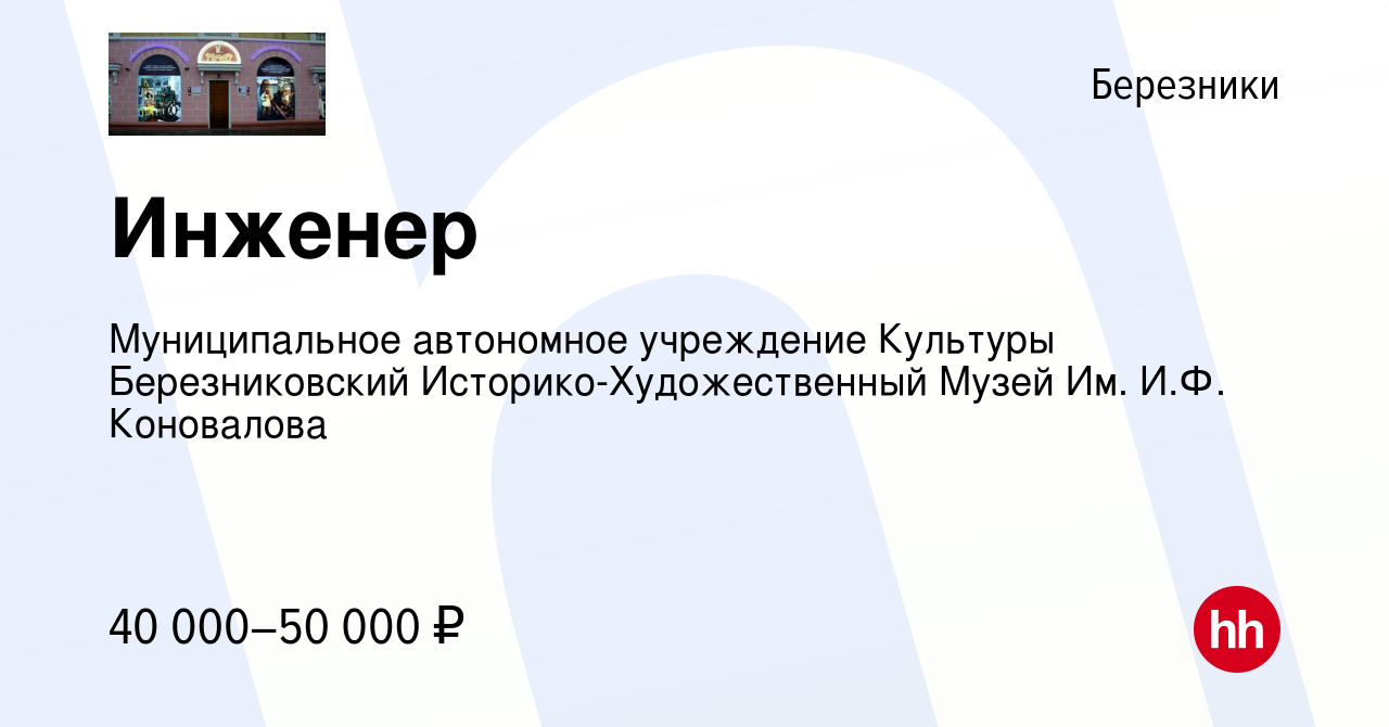 Вакансия Инженер в Березниках, работа в компании Муниципальное автономное  учреждение Культуры Березниковский Историко-Художественный Музей Им. И.Ф.  Коновалова (вакансия в архиве c 14 февраля 2024)