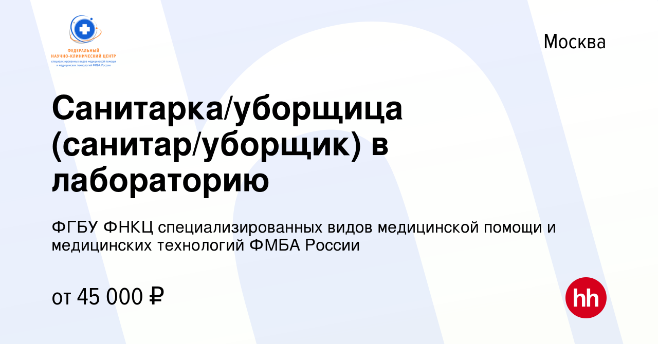 Вакансия Санитарка/уборщица (санитар/уборщик) в лабораторию в Москве, работа  в компании ФГБУ ФНКЦ специализированных видов медицинской помощи и  медицинских технологий ФМБА России (вакансия в архиве c 11 декабря 2023)