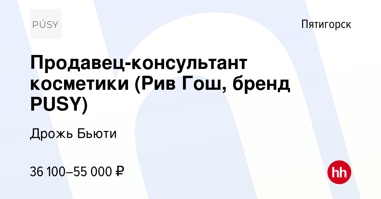 Вакансия Продавец-консультант косметики (Рив Гош, бренд PUSY) в Пятигорске,  работа в компании Дрожь Бьюти (вакансия в архиве c 9 января 2024)