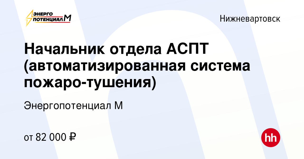 Вакансия Начальник отдела АСПТ (автоматизированная система пожаро-тушения)  в Нижневартовске, работа в компании Энергопотенциал М (вакансия в архиве c  9 января 2024)