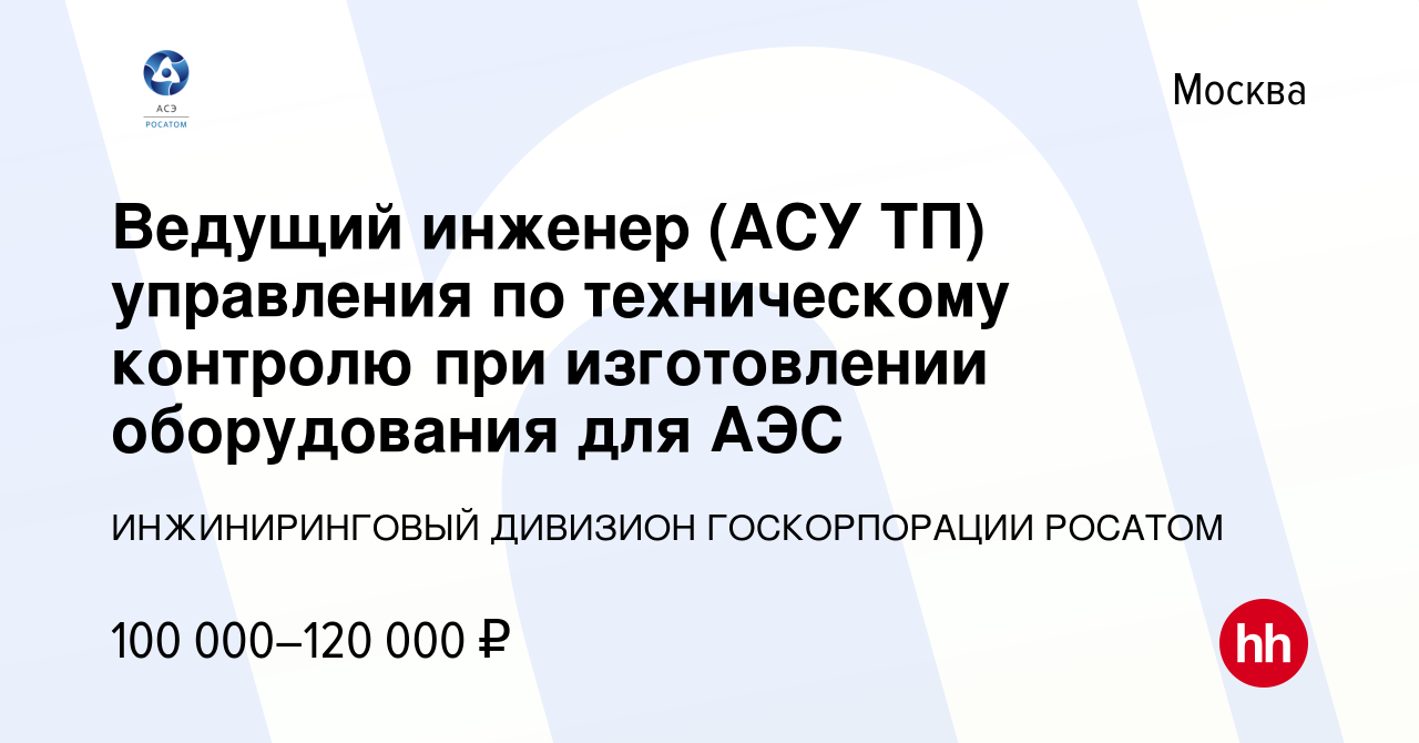 Вакансия Ведущий инженер (АСУ ТП) управления по техническому контролю при  изготовлении оборудования для АЭС в Москве, работа в компании  ИНЖИНИРИНГОВЫЙ ДИВИЗИОН ГОСКОРПОРАЦИИ РОСАТОМ (вакансия в архиве c 9 января  2024)