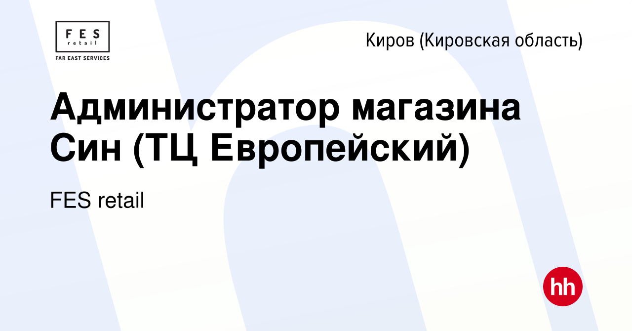 Вакансия Администратор магазина Син (ТЦ Европейский) в Кирове (Кировская  область), работа в компании FES retail