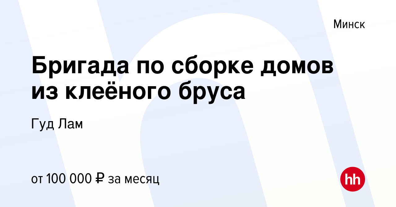 Вакансия Бригада по сборке домов из клеёного бруса в Минске, работа в  компании Гуд Лам (вакансия в архиве c 9 января 2024)