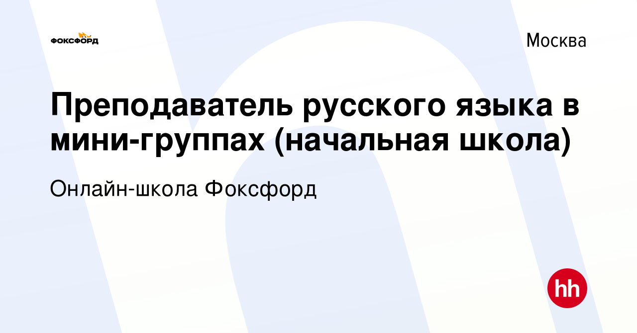 Вакансия Преподаватель русского языка в мини-группах (начальная школа) в  Москве, работа в компании Онлайн-школа Фоксфорд (вакансия в архиве c 30  декабря 2023)