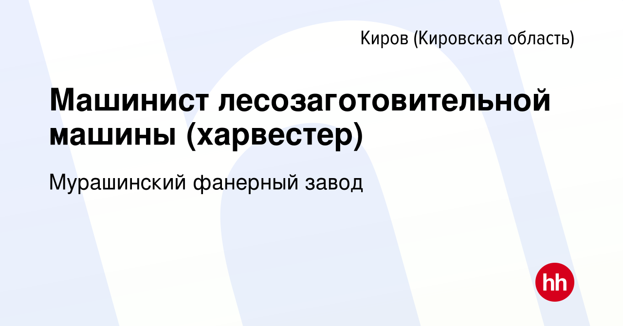 Вакансия Машинист лесозаготовительной машины (харвестер) в Кирове  (Кировская область), работа в компании Мурашинский фанерный завод (вакансия  в архиве c 9 января 2024)