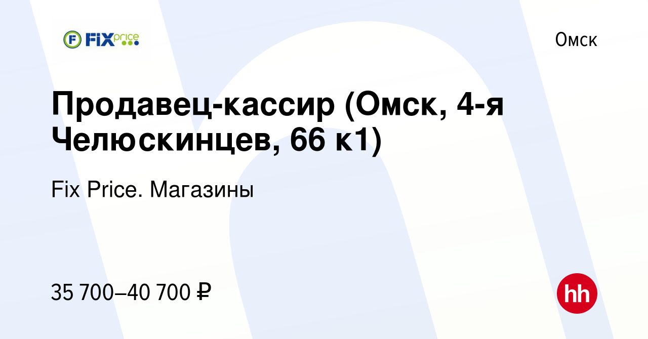 Вакансия Продавец-кассир (Омск, 4-я Челюскинцев, 66 к1) в Омске, работа в  компании Fix Price. Магазины (вакансия в архиве c 5 декабря 2023)