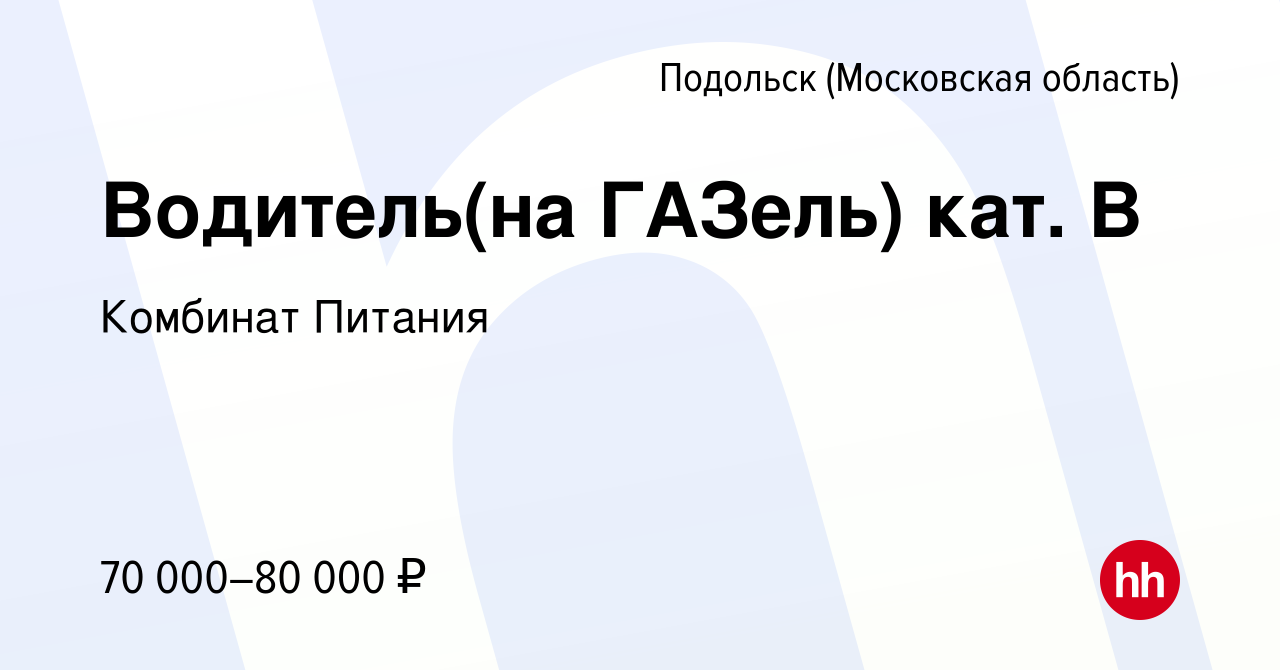 Вакансия Водитель(на ГАЗель) кат. В в Подольске (Московская область), работа  в компании Комбинат питания (вакансия в архиве c 21 апреля 2024)