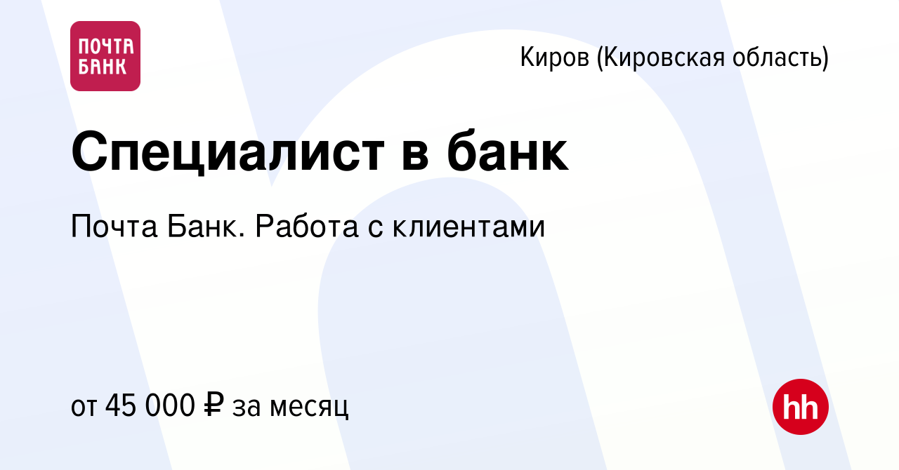 Вакансия Специалист в банк в Кирове (Кировская область), работа в компании  Почта Банк. Работа с клиентами (вакансия в архиве c 13 января 2024)