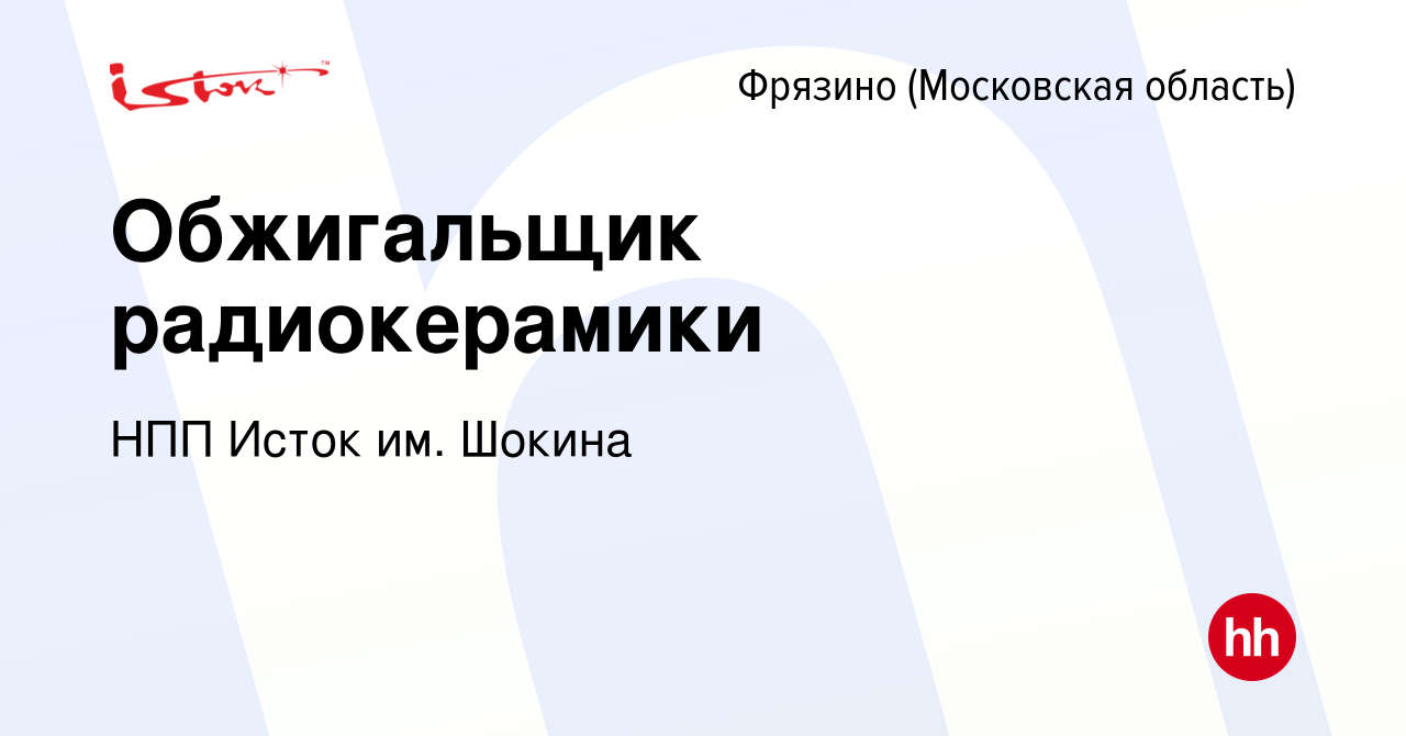 Вакансия Обжигальщик радиокерамики во Фрязино, работа в компании НПП Исток  им. Шокина (вакансия в архиве c 24 февраля 2024)