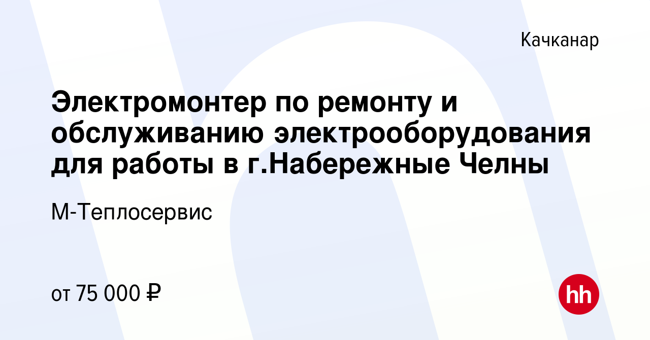 Вакансия Электромонтер по ремонту и обслуживанию электрооборудования для  работы в г.Набережные Челны в Качканаре, работа в компании М-Теплосервис  (вакансия в архиве c 1 февраля 2024)