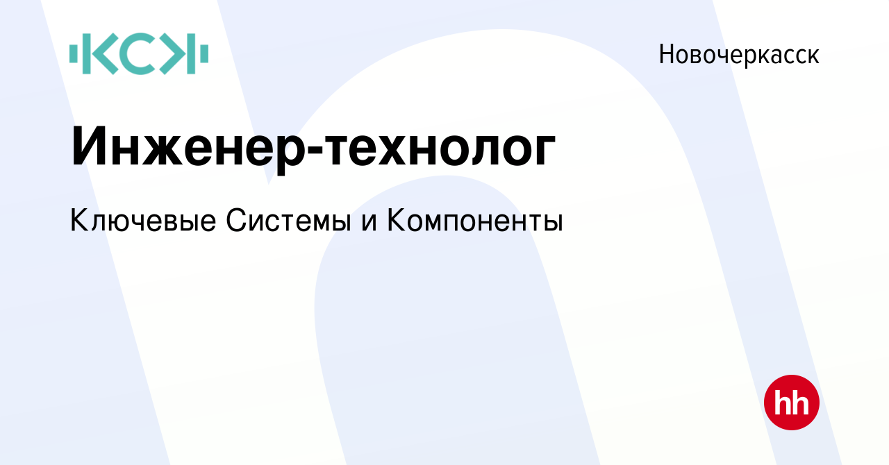 Вакансия Инженер-технолог в Новочеркасске, работа в компании Ключевые  Системы и Компоненты (вакансия в архиве c 20 марта 2024)