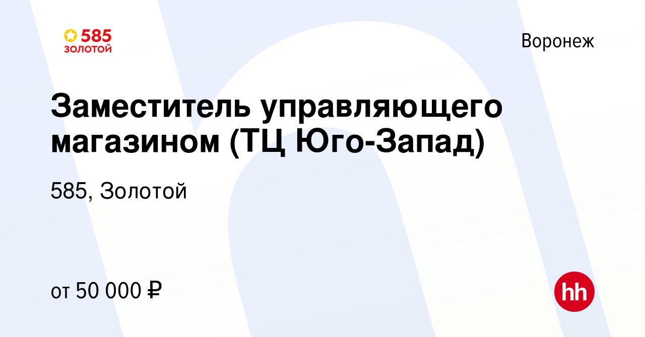 Вакансия Заместитель управляющего магазином (ТЦ Юго-Запад) в Воронеже,  работа в компании 585, Золотой (вакансия в архиве c 6 марта 2024)