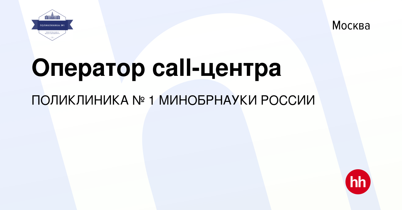 Вакансия Оператор call-центра в Москве, работа в компании ПОЛИКЛИНИКА № 1  МИНОБРНАУКИ РОССИИ (вакансия в архиве c 10 мая 2024)