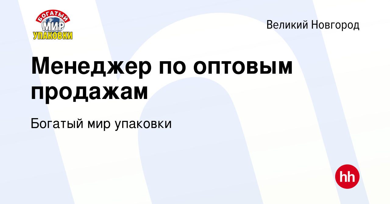 Вакансия Менеджер по оптовым продажам в Великом Новгороде, работа в  компании Богатый мир упаковки (вакансия в архиве c 9 января 2024)