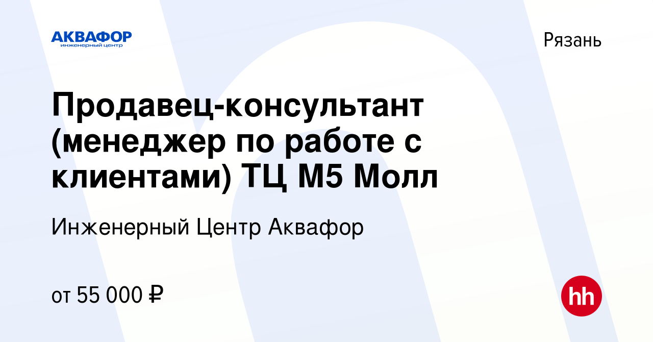 Вакансия Продавец-консультант (менеджер по работе с клиентами) ТЦ М5 Молл в  Рязани, работа в компании Инженерный Центр Аквафор (вакансия в архиве c 9  января 2024)