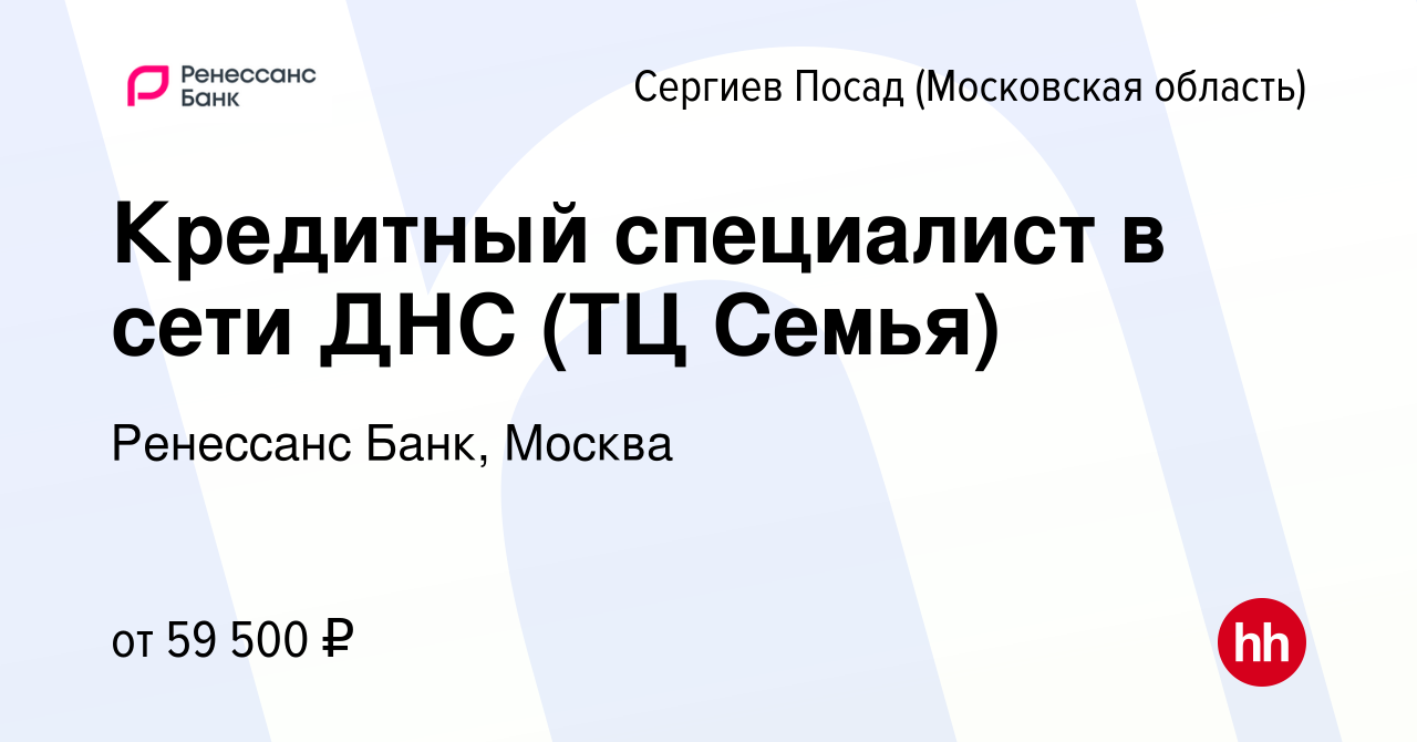 Вакансия Кредитный специалист в сети ДНС (ТЦ Семья) в Сергиев Посаде,  работа в компании Ренессанс Банк, Москва (вакансия в архиве c 17 января  2024)