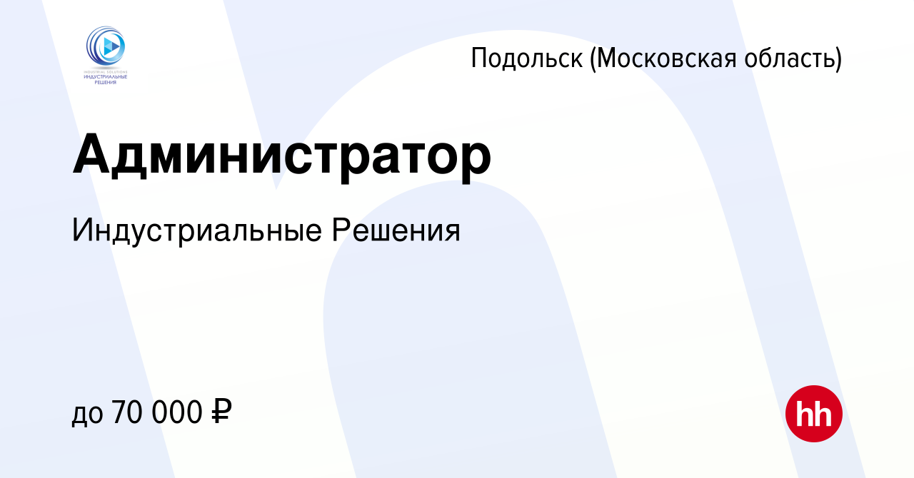 Вакансия Администратор в Подольске (Московская область), работа в компании  Индустриальные Решения (вакансия в архиве c 13 декабря 2023)